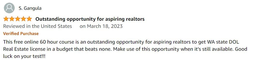 This free at $0 online 60 hour course is an outstanding opportunity for aspiring realtors to get WA state DOL Real Estate license in a budget that beats none. Make use of this opportunity when it’s still available. Good luck on your test!!!